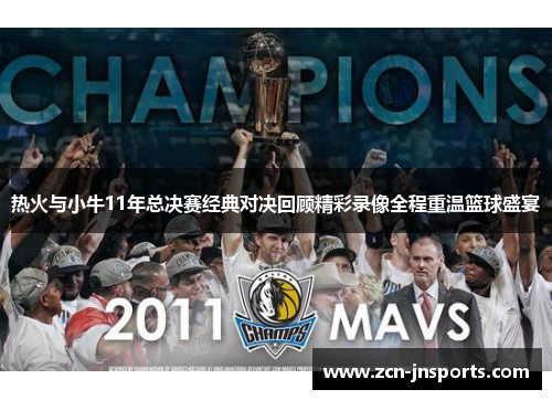 热火与小牛11年总决赛经典对决回顾精彩录像全程重温篮球盛宴