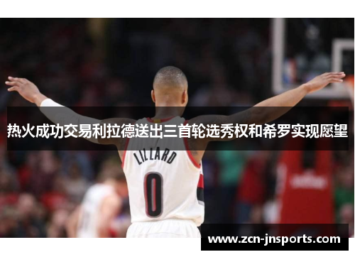 热火成功交易利拉德送出三首轮选秀权和希罗实现愿望